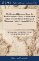 The History of Hindostan; From the Earliest Account of Time, to the Death of Akbar; Translated From the Persian of Mahummud Casim Ferishta of Delhi of 2; Volume 1