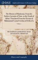 The History of Hindostan; From the Earliest Account of Time, to the Death of Akbar; Translated From the Persian of Mahummud Casim Ferishta of Delhi of 2; Volume 2