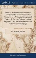 Tracts of the Learned and Celebrated Antiquarian Sir Thomas Urquhart of Cromarty. ... I. A Peculiar Promptuar of Time; ... II. The two Pedigree, ... of the Urquharts ... III. A Curious Dissertation on the Universal Language