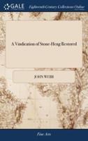 A Vindication of Stone-Heng Restored: In Which the Orders and Rules of Architecture Observed by the Ancient Romans, are Discussed. Together With the Customs and Manners of Several Nations The Second Edition