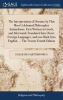 The Interpretation of Dreams; by That Most Celebrated Philosopher Artimedorus. First Written in Greek, and Afterwards Translated Into Divers Foreign Languages, and now Made Into English. ... The Twenty Fourth Edition