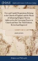 Free and Candid Disquisitions Relating to the Church of England, and the Means of Advancing Religion Therein. Addressed to the Governing Powers in Church and State The Third Edition, Revised and Improved