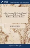 A Short Account of the Death of Samuel Hitchens, and his Brother, Thomas Hitchens, ... By James Hitchens,