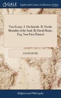 Two Essays. I. On Suicide. II. On the Mortality of the Soul. By David Hume, Esq. Now First Printed