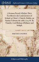 A Sermon Preach'd Before Their Excellencies the Lords Justices of Ireland, at Christ's Church, Dublin, on Sunday February the 26th, 1715/16. By Timothy, Lord Bishop of Kilmore and Ardagh.