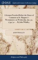 A Sermon Preached Before the House of Commons at St. Margaret's Westminster; on Wednesday, Jan. 30, 1739/40. ... By John Whalley,