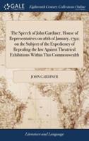 The Speech of John Gardiner, House of Representatives on 26th of January, 1792; on the Subject of the Expediency of Repealing the law Against Theatrical Exhibitions Within This Commonwealth