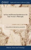 An Easy and Pleasant Introduction to Sir Isaac Newton's Philosophy: Containing the First Principles of Mechanics, Trigonometry, The Second Edition. an Appendix is Added, to Render the Book More Useful to Schools