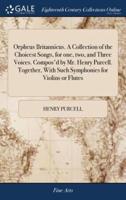 Orpheus Britannicus. A Collection of the Choicest Songs, for one, two, and Three Voices. Compos'd by Mr. Henry Purcell. Together, With Such Symphonies for Violins or Flutes