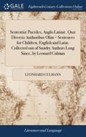 Sententiæ Pueriles, Anglo Latinæ. Quæ Diversis Authoribus Olim = Sentences for Children, English and Latin. Collected out of Sundry Authors Long Since, by Leonard Culman: And now Translated Into English, by Charles Hool