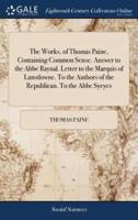 The Works, of Thomas Paine, Containing Common Sense. Answer to the Abbe Raynal. Letter to the Marquis of Lansdowne. To the Authors of the Republican. To the Abbe Syeyes