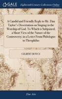 A Candid and Friendly Reply to Mr. Dan Taylor's Dissertation on Singing in the Worship of God. To Which is Subjoined, a Short View of the Nature of the Controversy; in a Letter From Philologus to Theophilus