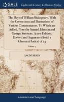 The Plays of William Shakspeare. With the Corrections and Illustrations of Various Commentators. To Which are Added, Notes by Samuel Johnson and George Steevens. A new Edition. Revised and Augmented (with a Glossarial Index) of 23; Volume 4
