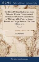 The Plays of William Shakspeare. In ten Volumes. With the Corrections and Illustrations of Various Commentators; to Which are Added Notes by Samuel Johnson and George Steevens. The Third Edition of 10; Volume 6