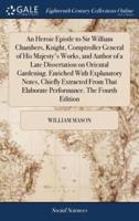 An Heroic Epistle to Sir William Chambers, Knight, Comptroller General of His Majesty's Works, and Author of a Late Dissertation on Oriental Gardening. Enriched With Explanatory Notes, Chiefly Extracted From That Elaborate Performance. The Fourth Edition