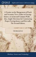 A Treatise on the Management of Peach and Nectarine Trees; Either in Forcing-houses, or on hot and Common Walls. ... Also, Ample Directions for Constructing Proper Forcing-houses and Hot-walls; The Second Edition,