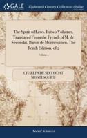 The Spirit of Laws. In two Volumes. Translated From the French of M. de Secondat, Baron de Montesquieu. The Tenth Edition. of 2; Volume 1