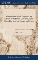 A Dissertation on the Properties and Efficacy of the Lisbon Diet-drink, in the Cure of the Venereal Disease and Scurvy: In Which, its Comparative Excellence With Mercury and Guaiacum is Considered, The Third Edition