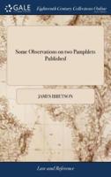 Some Observations on two Pamphlets Published: An Enquiry Into the Annulling Clauses in a Late act for the Better Preventing of Clandestine Marriages A Dissertation on the Power of States to Deny Civil Protection to the Marriage of Minors