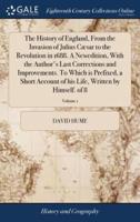 The History of England, From the Invasion of Julius Cæsar to the Revolution in 1688. A Newedition, With the Author's Last Corrections and Improvements. To Which is Prefixed, a Short Account of his Life, Written by Himself. of 8; Volume 1