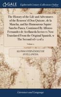 The History of the Life and Adventures of the Renown'd Don Quixote, de la Mancha, and his Humourous Squire Sancho Panca, Continued By Alfonso Fernandez de Avellaneda In two vs Now Translated From the Original Spanish, w The Second ed v 2 of 2; Volume 2