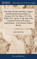 State James Moodie and Others, Against Sir John Henderson and Others. C. Bremner, W.S. Ja. Gibson, W.S. Wm. Walker, W.S. Agents. H. clk. State of the Conjoined Actions of Wrongous Imprisonment, . at the Instance of James Moodie