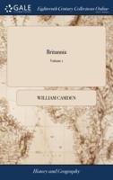 Britannia: Or a Chorographical Description of Great Britain and Ireland, Together With the Adjacent Islands. Written in Latin by William Camden, ... And Translated Into English, With Additions and Improvements. of 2; Volume 1