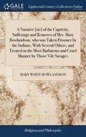 A Narative [sic] of the Captivity, Sufferings and Removes of Mrs. Mary Rowlandson, who was Taken Prisoner by the Indians, With Several Others, and Treated in the Most Barbarous and Cruel Manner by Those Vile Savages