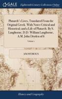 Plutarch's Lives, Translated From the Original Greek. With Notes Critical and Historical; and a Life of Plutarch. By S. Langhorne, D.D. William Langhorne, A.M. John Dryden of 6; Volume 1