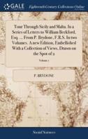 Tour Through Sicily and Malta. In a Series of Letters to William Beckford, Esq. ... From P. Brydone, F.R.S. In two Volumes. A new Edition, Embellished With a Collection of Views, Drawn on the Spot of 2; Volume 1