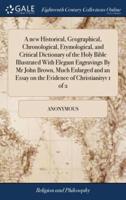 A new Historical, Geographical, Chronological, Etymological, and Critical Dictionary of the Holy Bible Illustrated With Elegant Engravings By Mr John Brown, Much Enlarged and an Essay on the Evidence of Christianityv 1 of 2