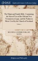 The Pulpit and Family Bible. Containing the Sacred Text of the Old and New Testament at Large, and the Psalms in Metre Used by the Church of Scotland: With Annotations of 2; Volume 2