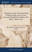 A Warning to Youth. The Life and Death of Thomas Savage; who was Twice Executed at Ratcliff, for the Murder of his Master's Maid-servant
