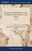 The Spectator, With Illustrative Notes. To Which are Prefixed the Lives of the Authors: Comprehending Joseph Addison, Sir Richard Steele, Thomas Parnell, Alexander Pope. With Remarks on Their Respective Writings. A new Edition of 8; Volume 8