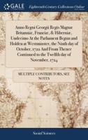 Anno Regni Georgii Regis Magnæ Britanniæ, Franciæ, & Hiberniæ, Undecimo At the Parliament Begun and Holden at Westminster, the Ninth day of October, 1722 And From Thence Continued to the Twelfth day of November, 1724