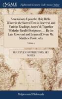 Annotations Upon the Holy Bible. Wherein the Sacred Text is Inserted, and Various Readings Annex'd; Together With the Parallel Scriptures. ... By the Late Reverend and Learned Divine Mr. Matthew Poole. of 2; Volume 2