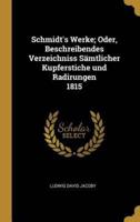 Schmidt's Werke; Oder, Beschreibendes Verzeichniss Sämtlicher Kupferstiche Und Radirungen 1815