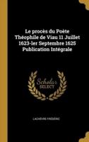 Le Procès Du Poète Théophile De Viau 11 Juillet 1623-Ler Septembre 1625 Publication Intégrale