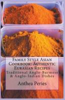 Family Style Asian Cookbook: Authentic Eurasian Recipes: Traditional Anglo-Burmese & Anglo-Indian