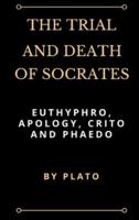 The Trial and Death of Socrates: Euthyphro, Apology, Crito and Phaedo