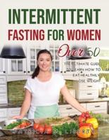 INTERMITTENT FASTING FOR WOMEN OVER 50: The Ultimate Guide To Learn How To Eat Healthily, Lose Weight