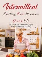 Intermittent Fasting For Women Over 50: The Complete Step-By-Step Guide for intermittent fasting