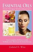 Essential Oils: Discover "Anti-Aging" Remedies & Beauty Secrets: Your Complete Wellness Guide To Body Care, Skin Care & Aromatherapy