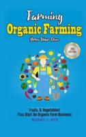 Farming: Organic Farming - Grow Your Own: Fruits, & Vegetables! Plus Start An Organic Farm Business