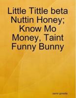 Little Tittle beta Nuttin Honey; Know Mo Money, Taint Funny Bunny