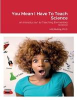 You Mean I Have To Teach Science: An Introduction to Teaching Elementary Science