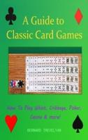 A Guide To Classic Card Games: How To Play Whist, Cribbage, Poker, Casino & more! (Hardcover)