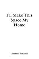 I'LL MAKE THIS SPACE MY HOME