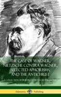 The Case of Wagner, Nietzsche Contra Wagner, Selected Aphorisms, and The Antichrist: A Collection of Friedrich Nietzsche Philosophy (Hardcover)