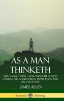 As a Man Thinketh: The Classic Guide - How Thought Affects Character, Achievement, Motivation and Success in Life (Hardcover)